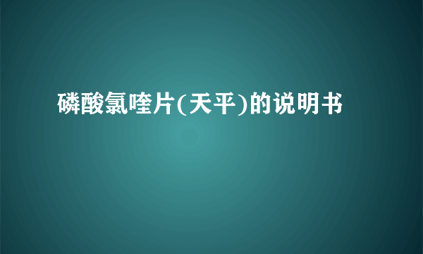 磷酸氯喹片(天平)的说明书