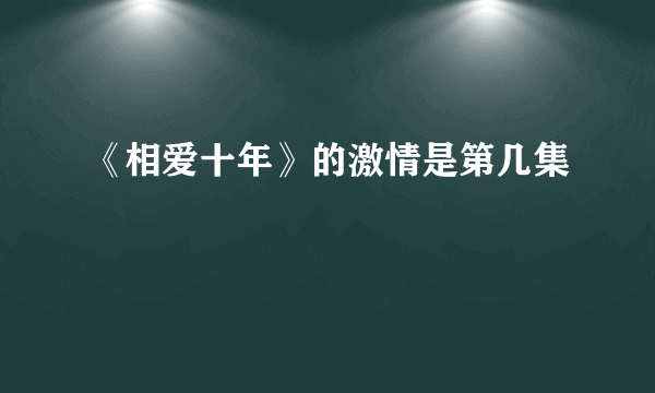 《相爱十年》的激情是第几集