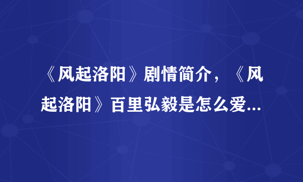 《风起洛阳》剧情简介，《风起洛阳》百里弘毅是怎么爱上柳然的？