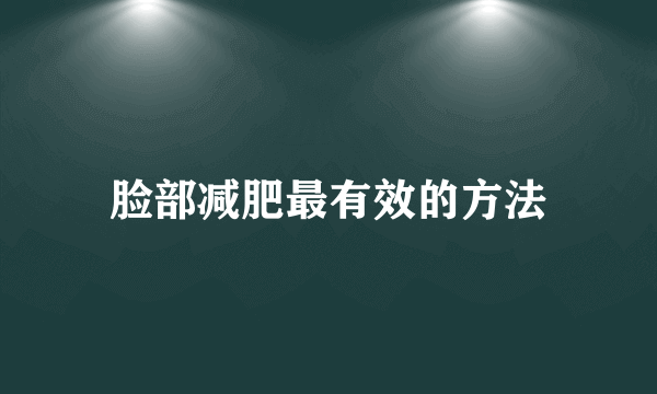 脸部减肥最有效的方法