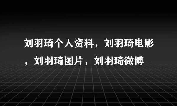 刘羽琦个人资料，刘羽琦电影，刘羽琦图片，刘羽琦微博