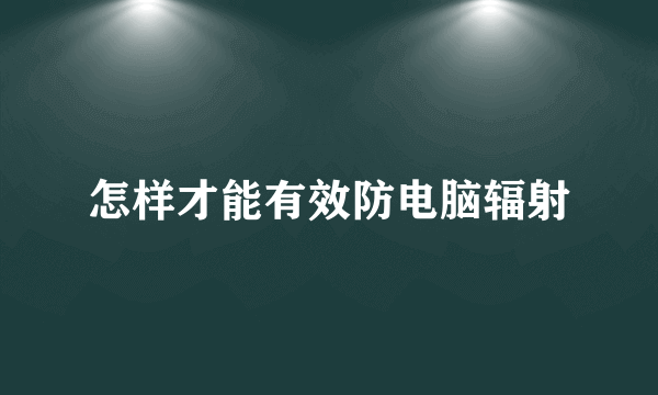 怎样才能有效防电脑辐射