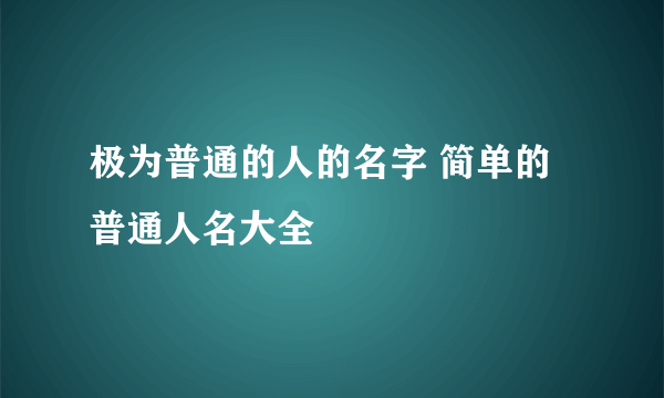 极为普通的人的名字 简单的普通人名大全