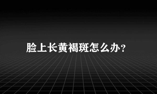 脸上长黄褐斑怎么办？