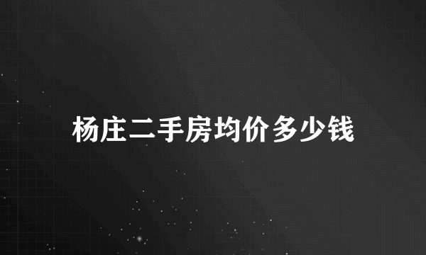 杨庄二手房均价多少钱