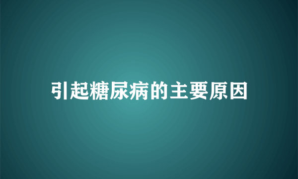 引起糖尿病的主要原因