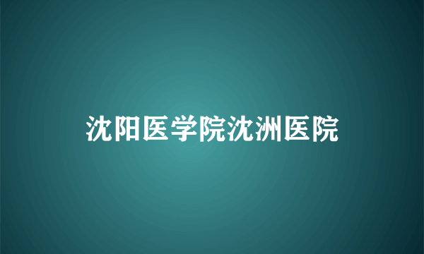 沈阳医学院沈洲医院