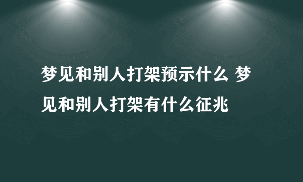 梦见和别人打架预示什么 梦见和别人打架有什么征兆