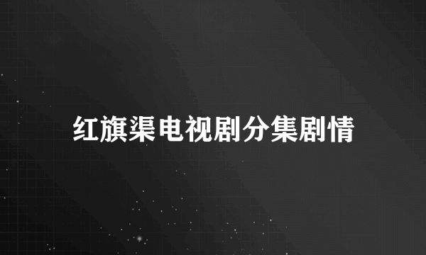 红旗渠电视剧分集剧情