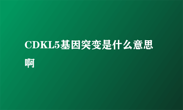 CDKL5基因突变是什么意思啊