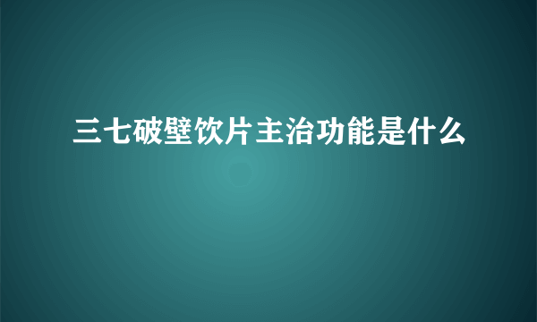 三七破壁饮片主治功能是什么