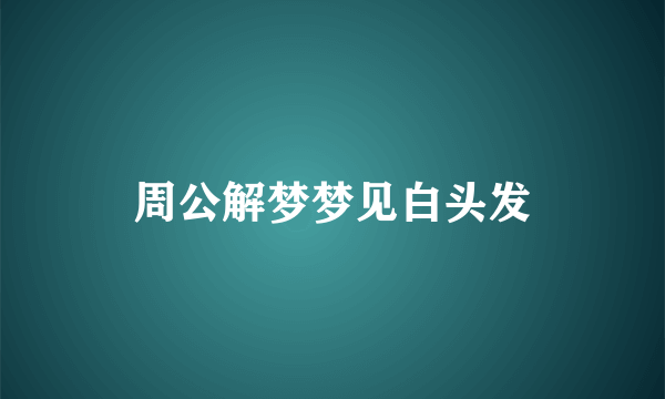 周公解梦梦见白头发