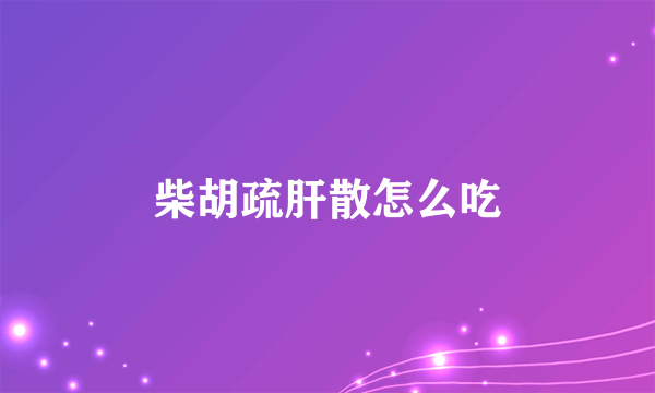 柴胡疏肝散怎么吃