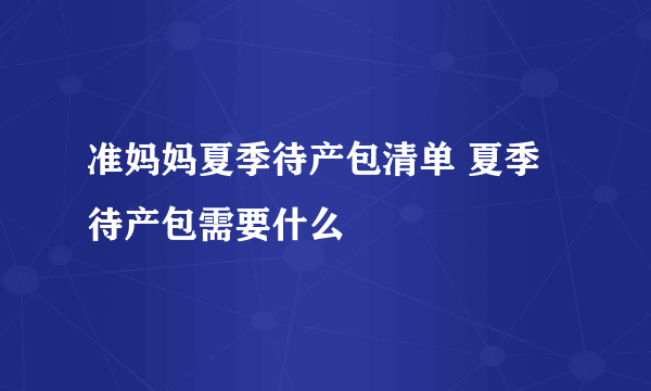 准妈妈夏季待产包清单 夏季待产包需要什么