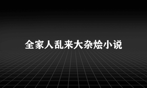 全家人乱来大杂烩小说