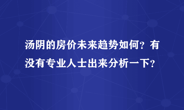 汤阴的房价未来趋势如何？有没有专业人士出来分析一下？