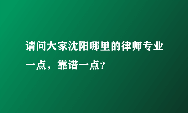 请问大家沈阳哪里的律师专业一点，靠谱一点？