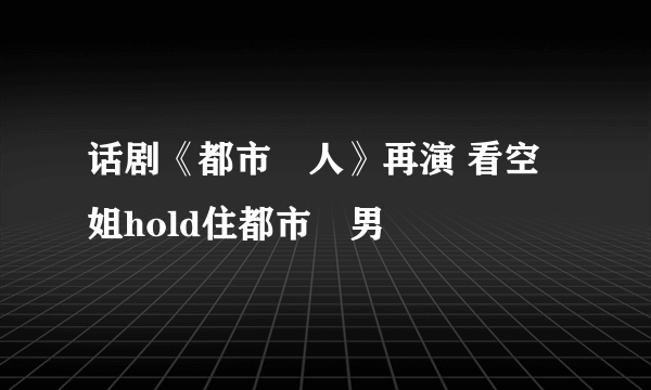 话剧《都市囧人》再演 看空姐hold住都市囧男