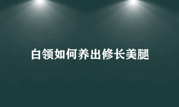 白领如何养出修长美腿