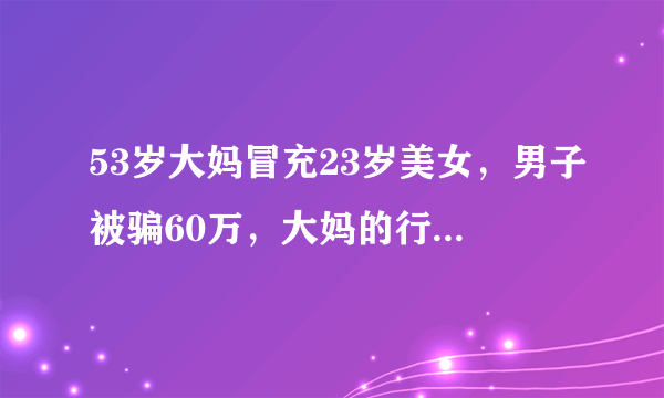 53岁大妈冒充23岁美女，男子被骗60万，大妈的行为在法律中如何定性？