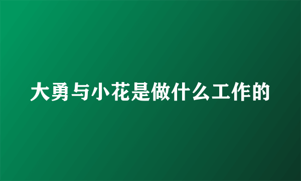 大勇与小花是做什么工作的