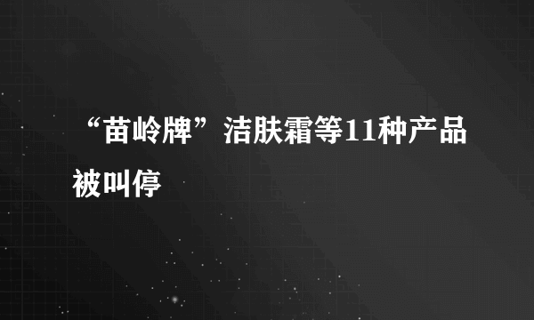 “苗岭牌”洁肤霜等11种产品被叫停