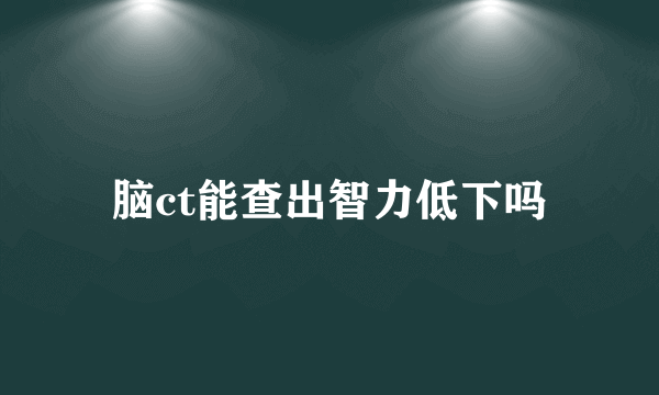 脑ct能查出智力低下吗