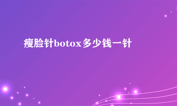 瘦脸针botox多少钱一针