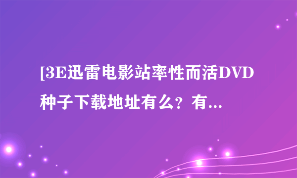 [3E迅雷电影站率性而活DVD种子下载地址有么？有发必采纳