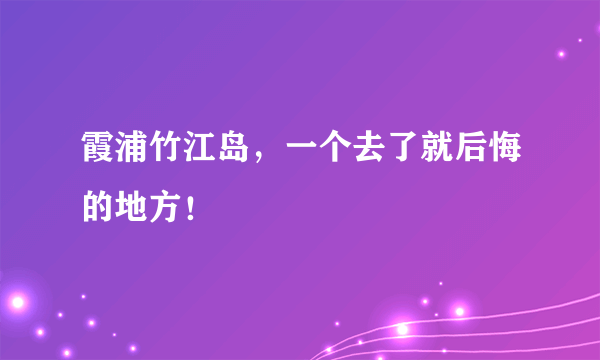 霞浦竹江岛，一个去了就后悔的地方！