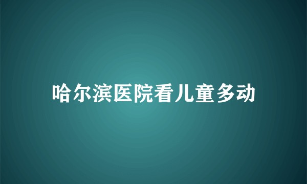 哈尔滨医院看儿童多动