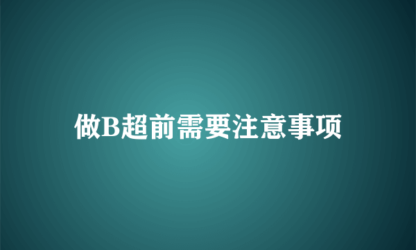 做B超前需要注意事项