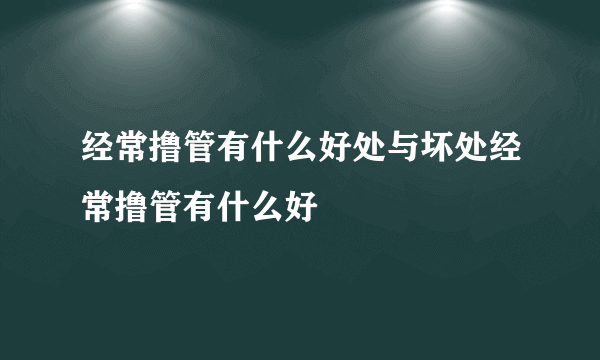 经常撸管有什么好处与坏处经常撸管有什么好