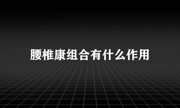 腰椎康组合有什么作用