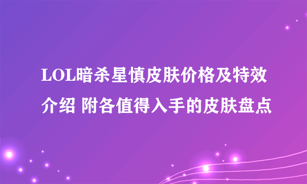 LOL暗杀星慎皮肤价格及特效介绍 附各值得入手的皮肤盘点