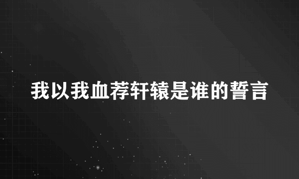 我以我血荐轩辕是谁的誓言