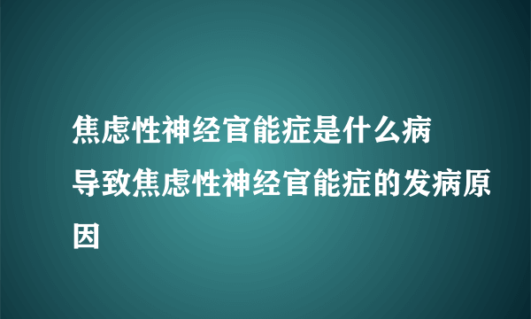 焦虑性神经官能症是什么病 导致焦虑性神经官能症的发病原因