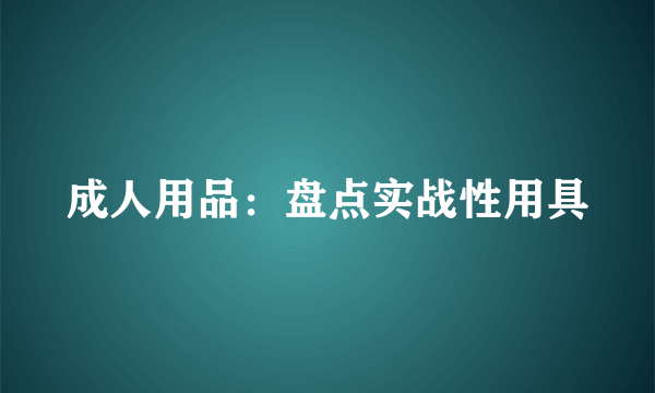 成人用品：盘点实战性用具