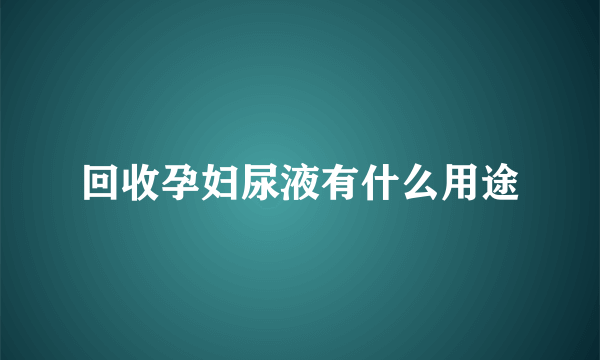 回收孕妇尿液有什么用途