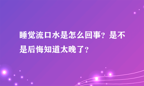 睡觉流口水是怎么回事？是不是后悔知道太晚了？