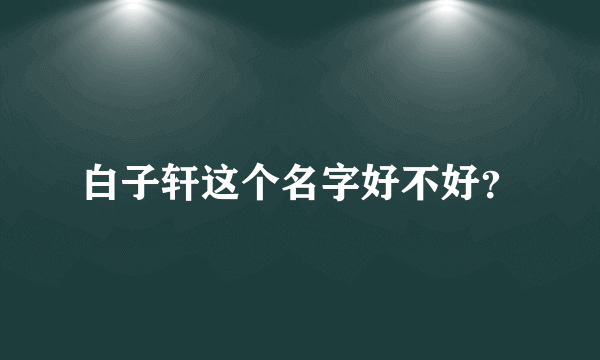 白子轩这个名字好不好？