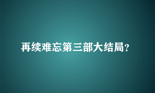 再续难忘第三部大结局？