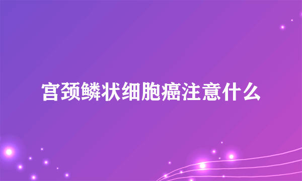 宫颈鳞状细胞癌注意什么