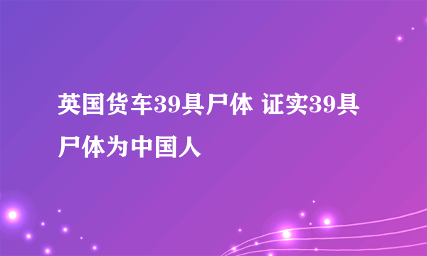 英国货车39具尸体 证实39具尸体为中国人