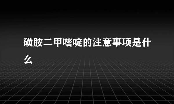 磺胺二甲嘧啶的注意事项是什么