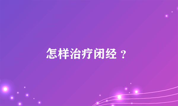 怎样治疗闭经 ？