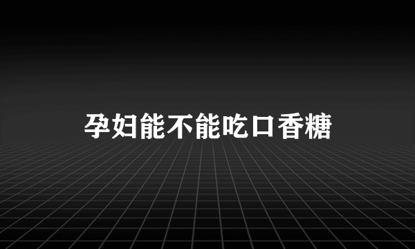 孕妇能不能吃口香糖