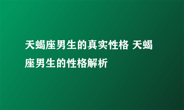 天蝎座男生的真实性格 天蝎座男生的性格解析