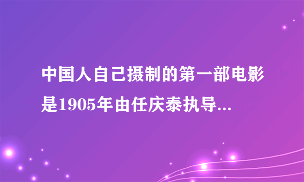 中国人自己摄制的第一部电影是1905年由任庆泰执导，谭鑫培主演的