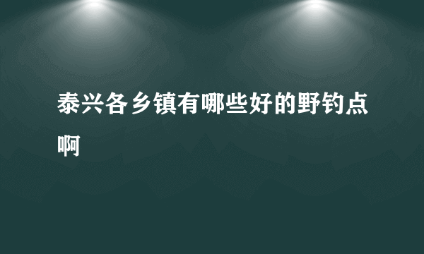 泰兴各乡镇有哪些好的野钓点啊